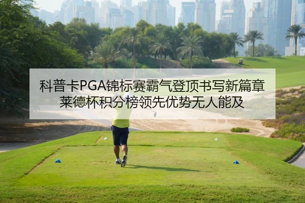 科普卡PGA锦标赛霸气登顶书写新篇章 莱德杯积分榜领先优势无人能及