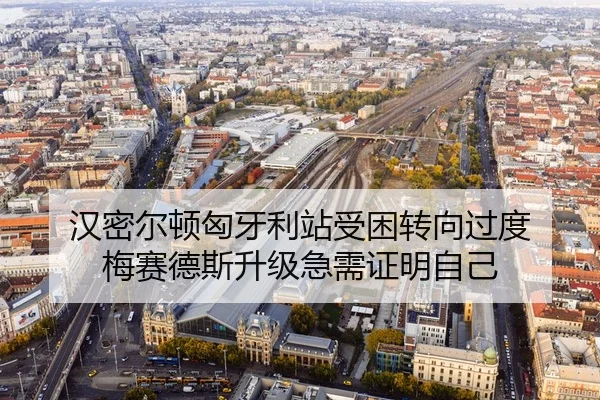汉密尔顿匈牙利站受困转向过度 梅赛德斯升级急需证明自己