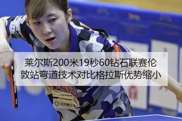 莱尔斯200米19秒60钻石联赛伦敦站弯道技术对比格拉斯优势缩小